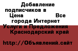 Добавление подписчиков в Instagram › Цена ­ 5000-10000 - Все города Интернет » Услуги и Предложения   . Краснодарский край